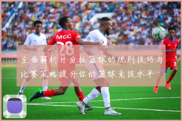 全面解析计分板篮球的规则技巧与比赛策略提升你的篮球竞技水平
