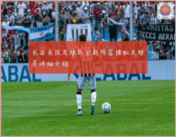 长安竞技足球队全新阵容揭秘及球员详细介绍