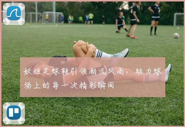 妖姬足球鞋引领潮流风尚，助力球场上的每一次精彩瞬间