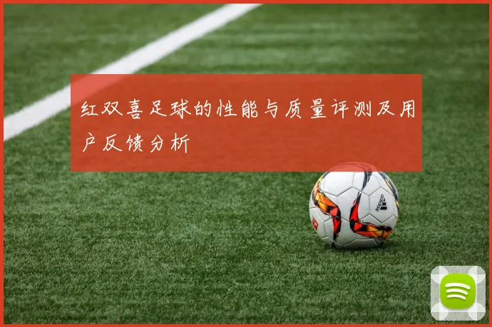 红双喜足球的性能与质量评测及用户反馈分析