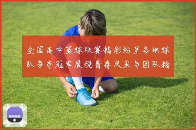 全国高中篮球联赛精彩纷呈各地球队争夺冠军展现青春风采与团队精神