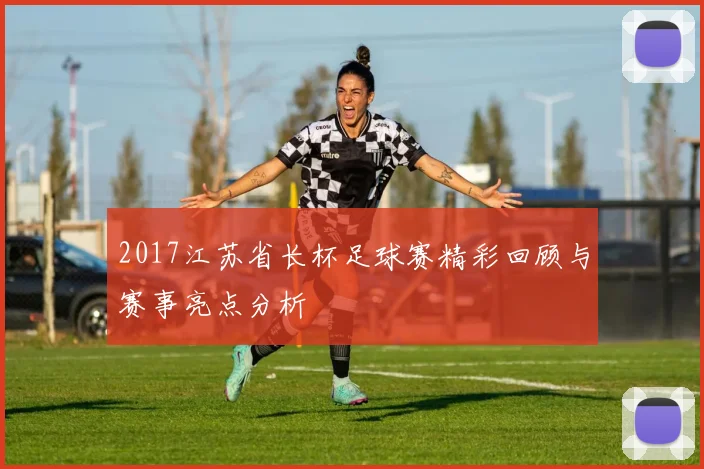 2017江苏省长杯足球赛精彩回顾与赛事亮点分析