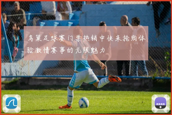 鸟巢足球赛门票热销中快来抢购体验激情赛事的无限魅力